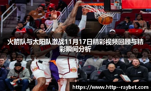 火箭队与太阳队激战11月17日精彩视频回顾与精彩瞬间分析