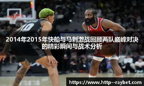 2014年2015年快船与马刺激战回顾两队巅峰对决的精彩瞬间与战术分析