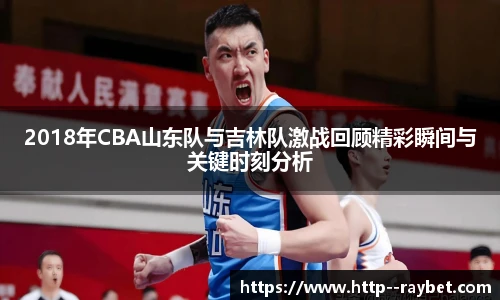 2018年CBA山东队与吉林队激战回顾精彩瞬间与关键时刻分析