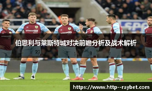 伯恩利与莱斯特城对决前瞻分析及战术解析