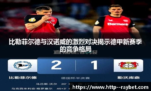 比勒菲尔德与汉诺威的激烈对决揭示德甲新赛季的竞争格局